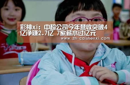 彩神xi:中超公司今年营收突破4亿净赚2.7亿 7家薪水过亿元(图1) 彩神xi