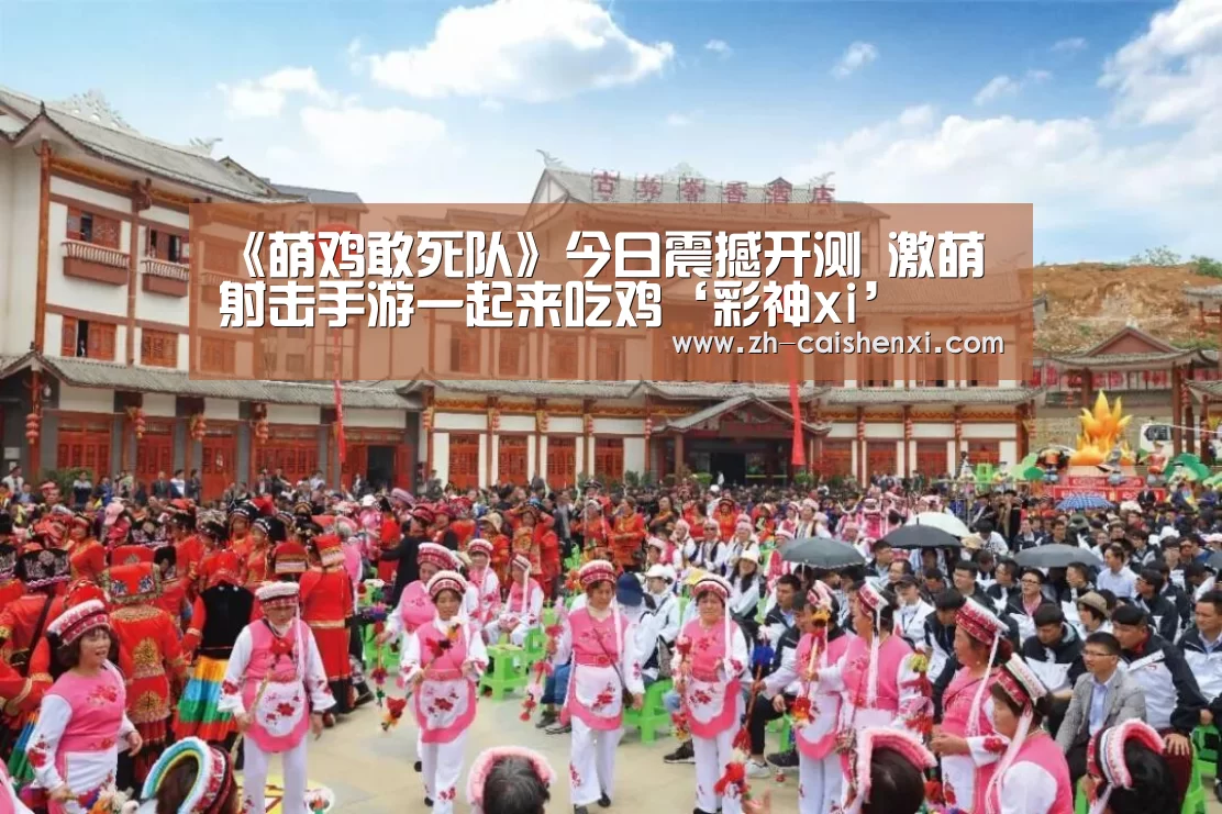 《萌鸡敢死队》今日震撼开测 激萌射击手游一起来吃鸡‘彩神xi’(图2) 彩神xi