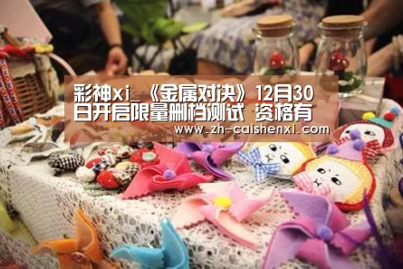 彩神xi_《金属对决》12月30日开启限量删档测试 资格有限先到先得!(图3) 彩神xi