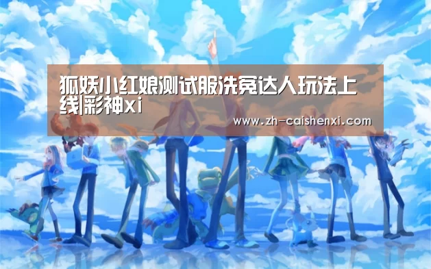 狐妖小红娘测试服洗冤达人玩法上线|彩神xi(图3) 彩神xi