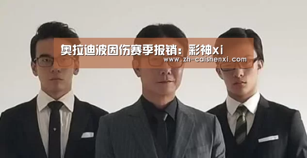奥拉迪波因伤赛季报销:彩神xi(图1) 彩神xi