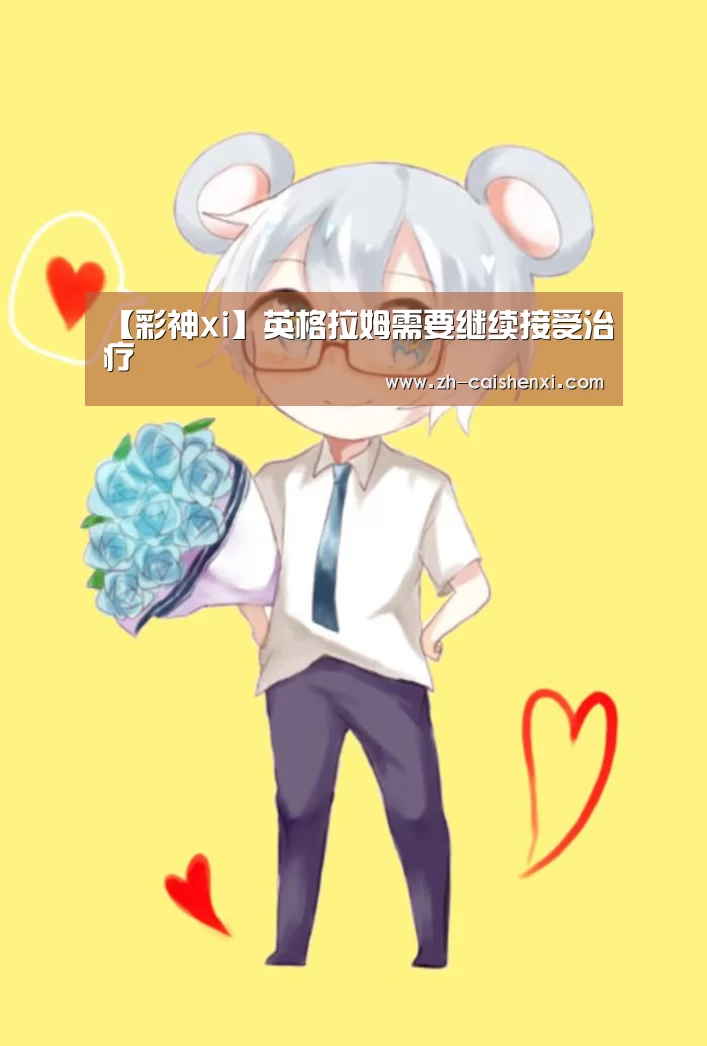 【彩神xi】英格拉姆需要继续接受治疗(图1) 彩神xi