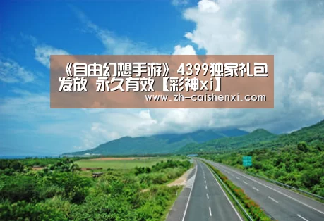 《自由幻想手游》4399独家礼包发放 永久有效【彩神xi】(图3) 彩神xi
