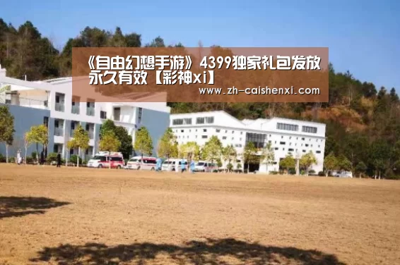 《自由幻想手游》4399独家礼包发放 永久有效【彩神xi】(图1) 彩神xi