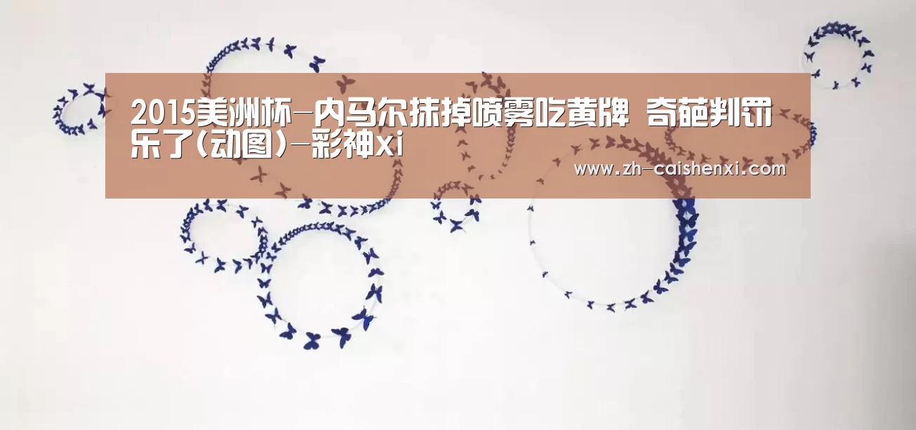 2015美洲杯-内马尔抹掉喷雾吃黄牌 奇葩判罚乐了(动图)-彩神xi(图4) 彩神xi